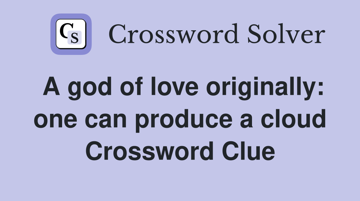 A god of love originally: one can produce a cloud Crossword Clue