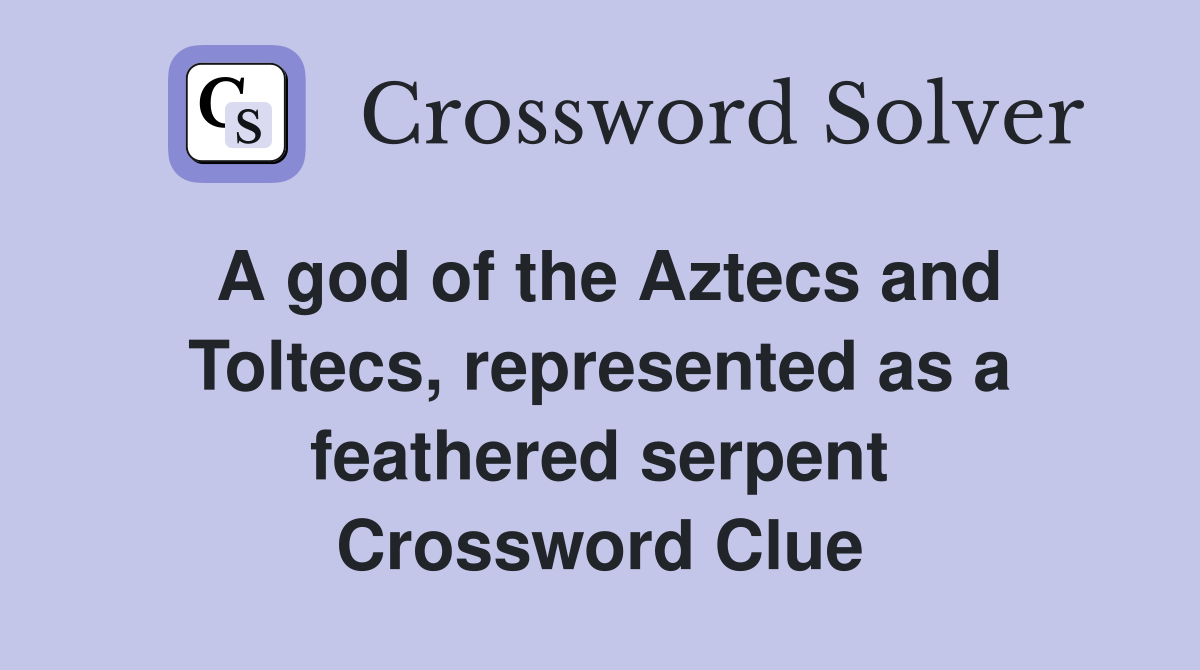 A god of the Aztecs and Toltecs, represented as a feathered serpent Crossword Clue