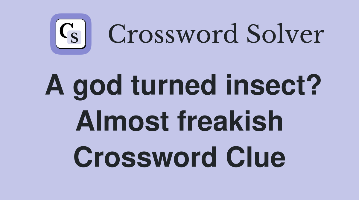 A god turned insect? Almost freakish Crossword Clue