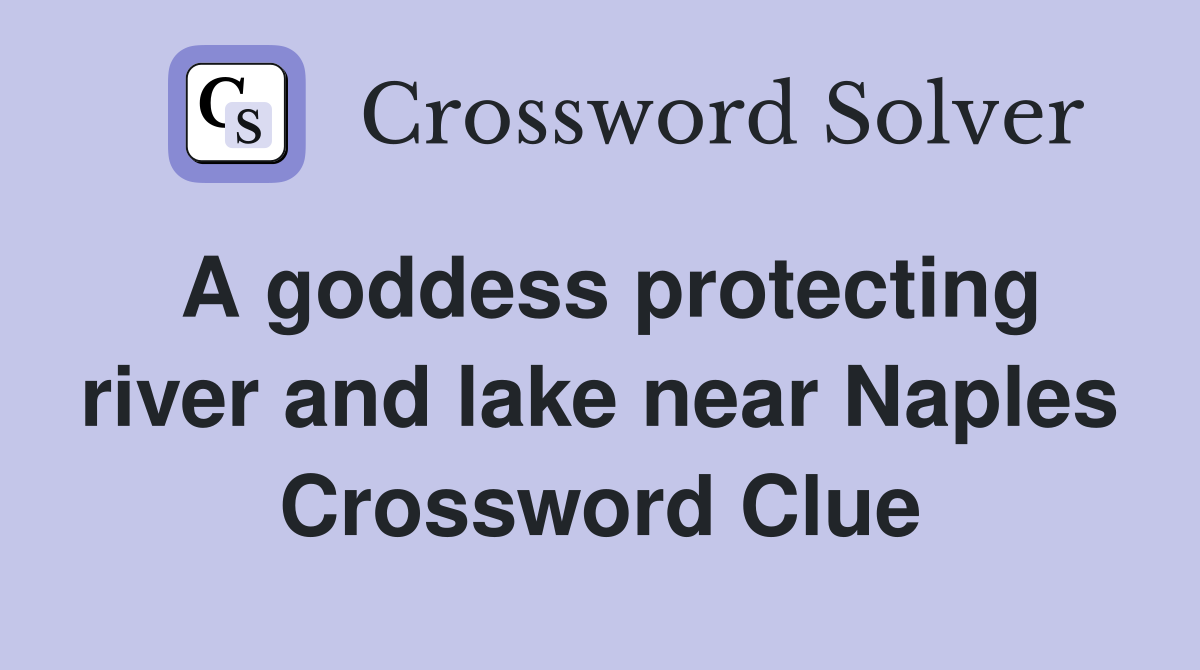 A goddess protecting river and lake near Naples Crossword Clue