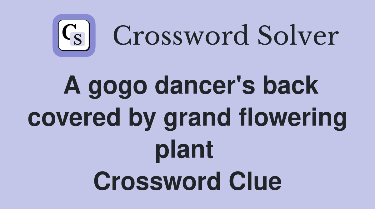 A gogo dancer's back covered by grand flowering plant  Crossword Clue