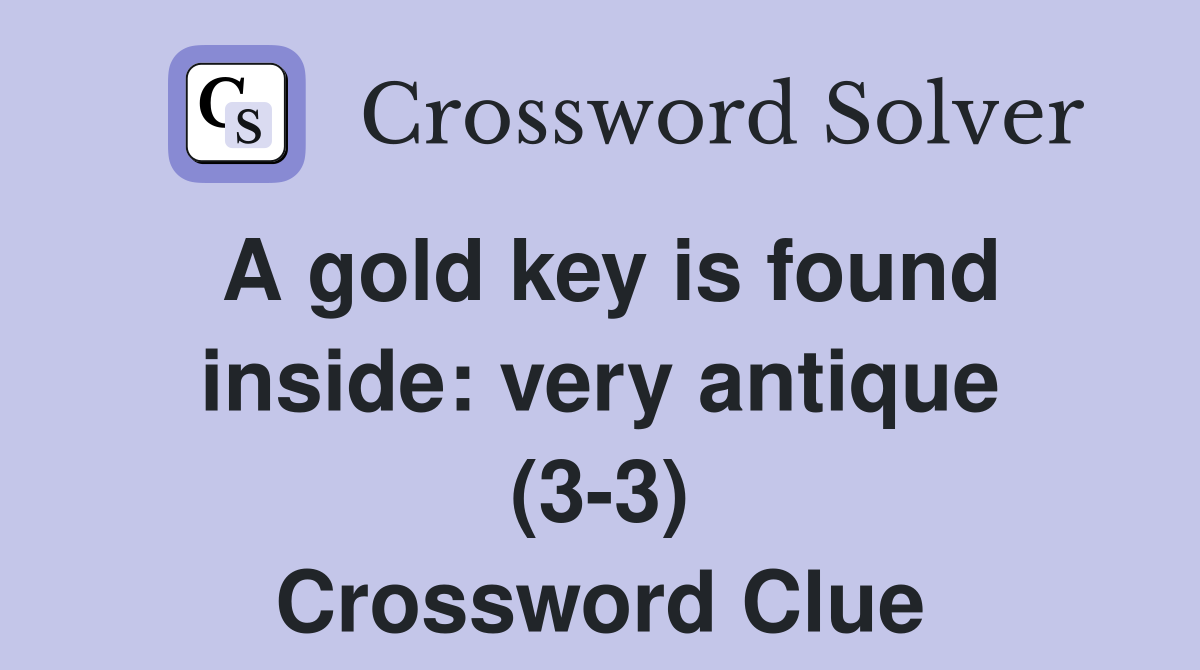 A gold key is found inside: very antique (3-3) Crossword Clue