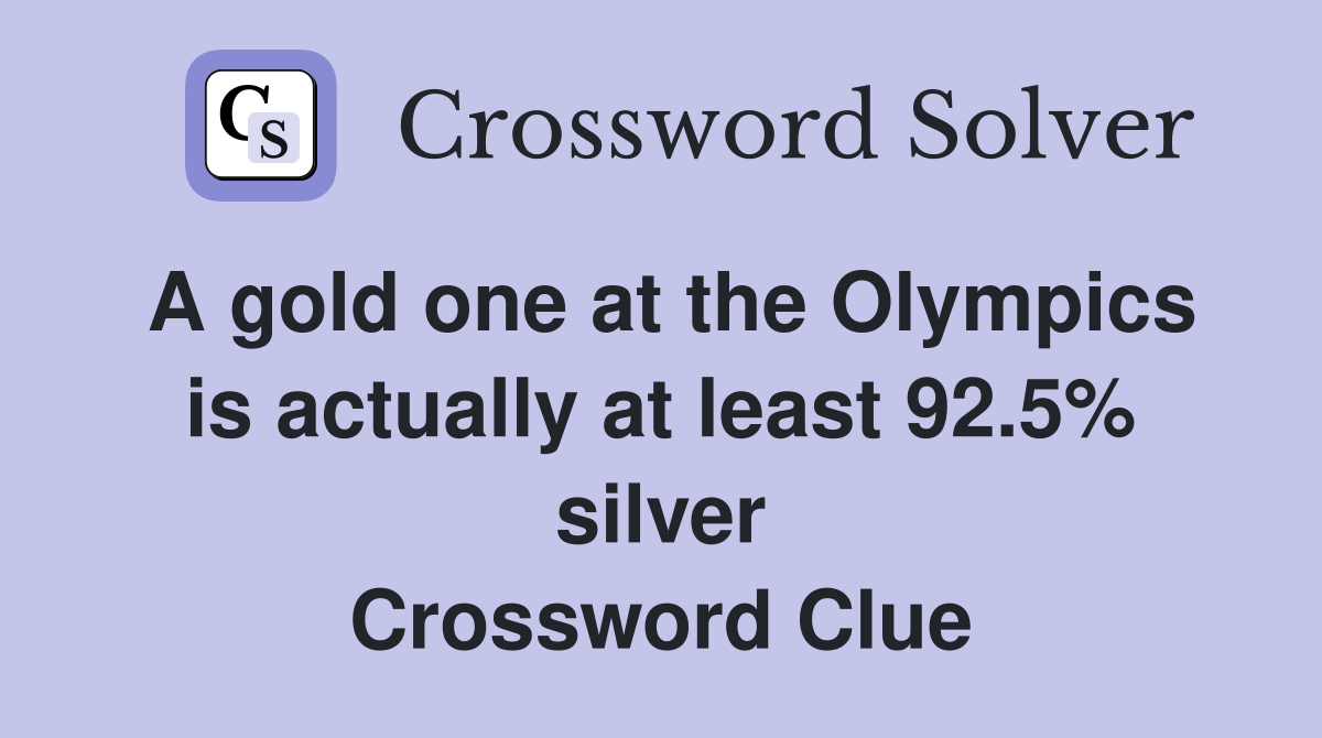 A gold one at the Olympics is actually at least 92.5% silver Crossword Clue