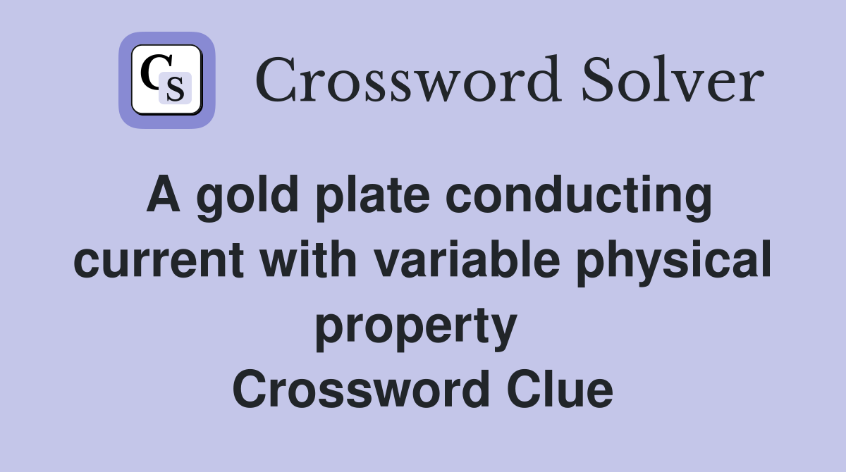 A gold plate conducting current with variable physical property  Crossword Clue