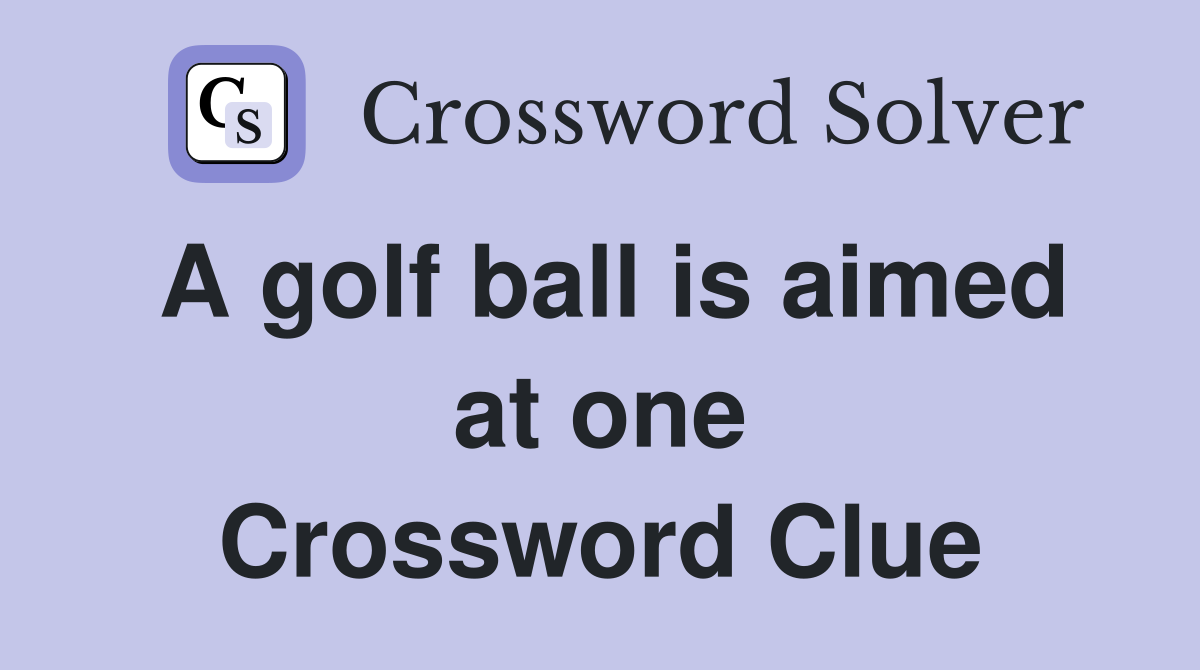 A golf ball is aimed at one Crossword Clue