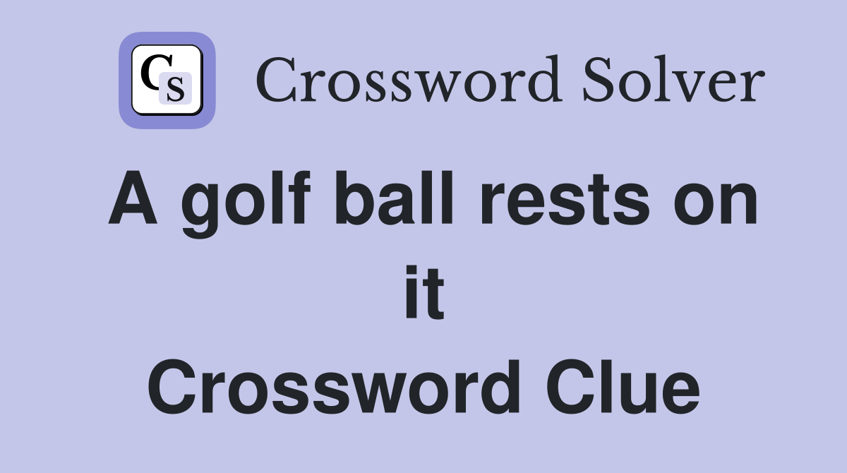 A golf ball rests on it Crossword Clue