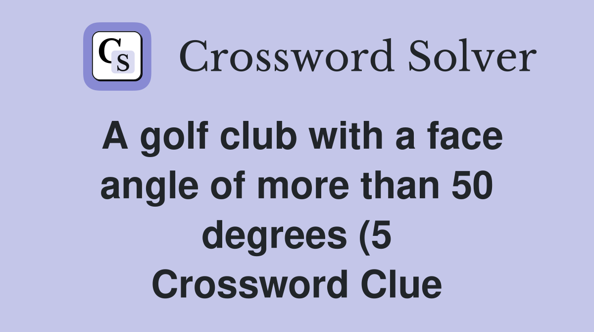 A golf club with a face angle of more than 50 degrees (5) Crossword A golf club with a face angle of more than 50 degrees (5) Crossword