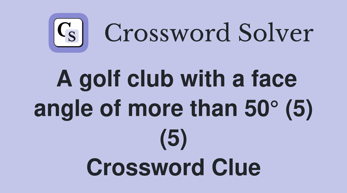 A golf club with a face angle of more than 50° (5) (5) Crossword Clue