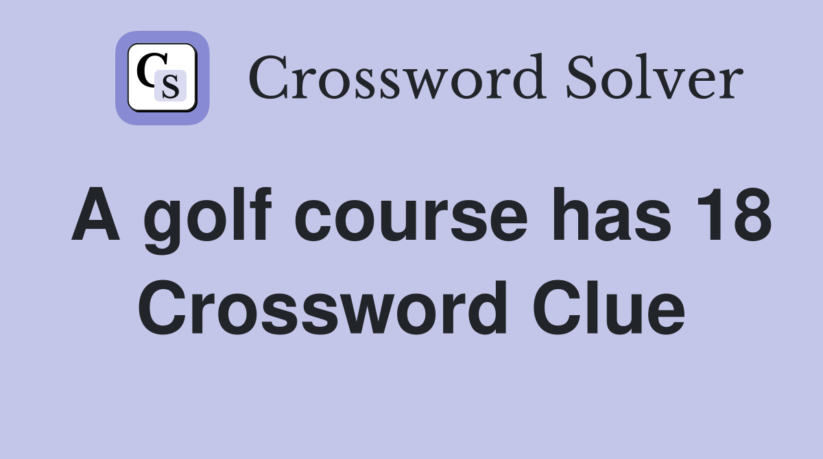 A golf course has 18 Crossword Clue