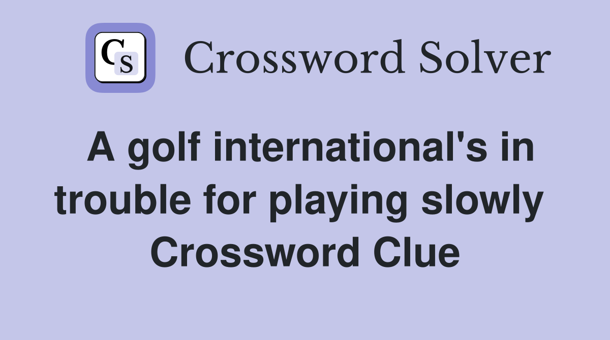 A golf international's in trouble for playing slowly  Crossword Clue