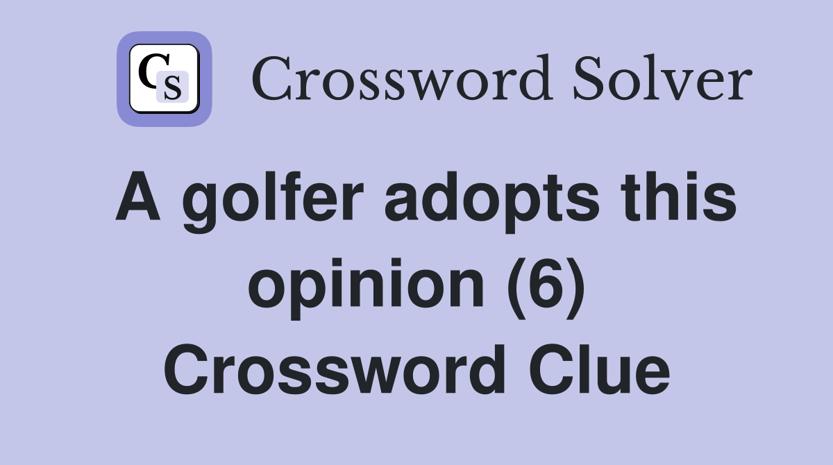 A golfer adopts this opinion (6) Crossword Clue