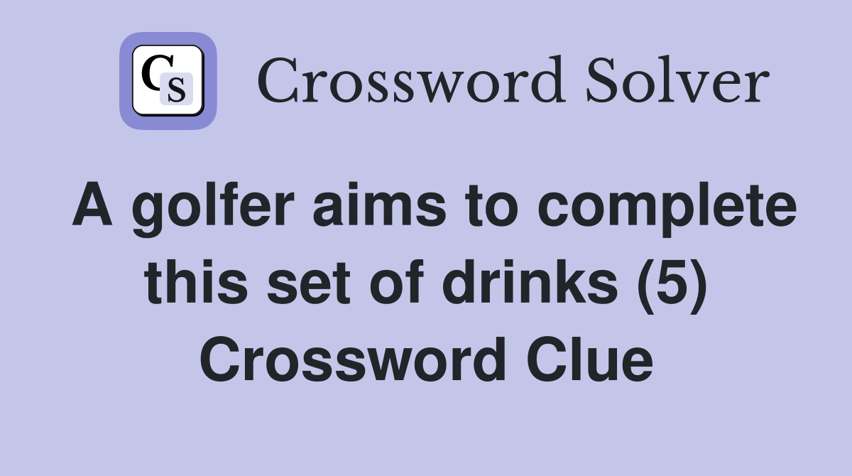 A golfer aims to complete this set of drinks (5) Crossword Clue