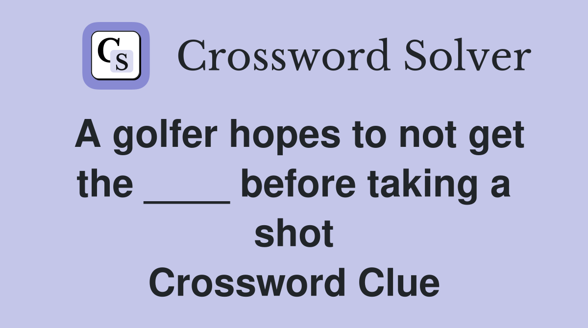 A golfer hopes to not get the ____ before taking a shot Crossword Clue