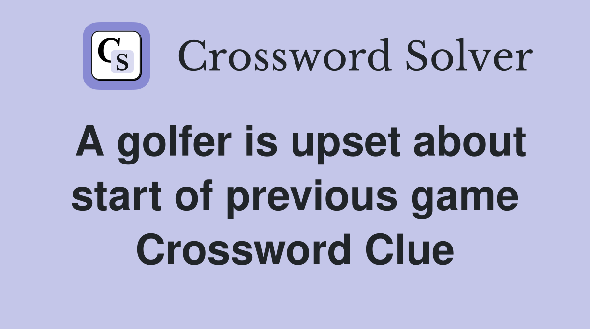 A golfer is upset about start of previous game Crossword Clue