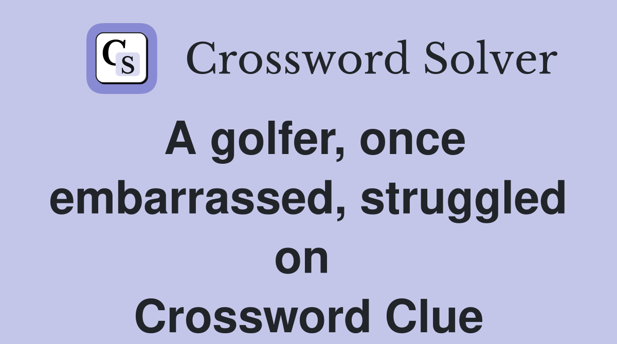 A golfer, once embarrassed, struggled on  Crossword Clue