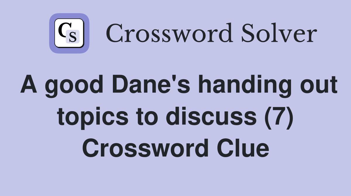 A good Dane's handing out topics to discuss (7) Crossword Clue