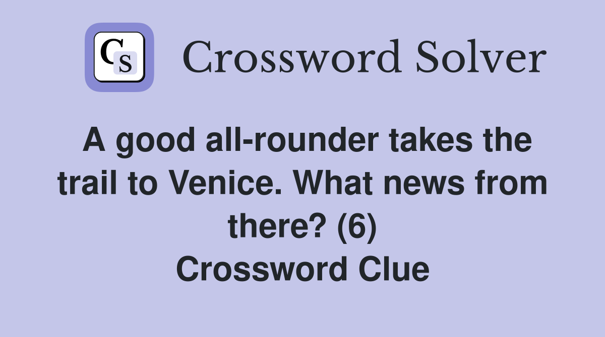 A good all-rounder takes the trail to Venice. What news from there? (6) Crossword Clue