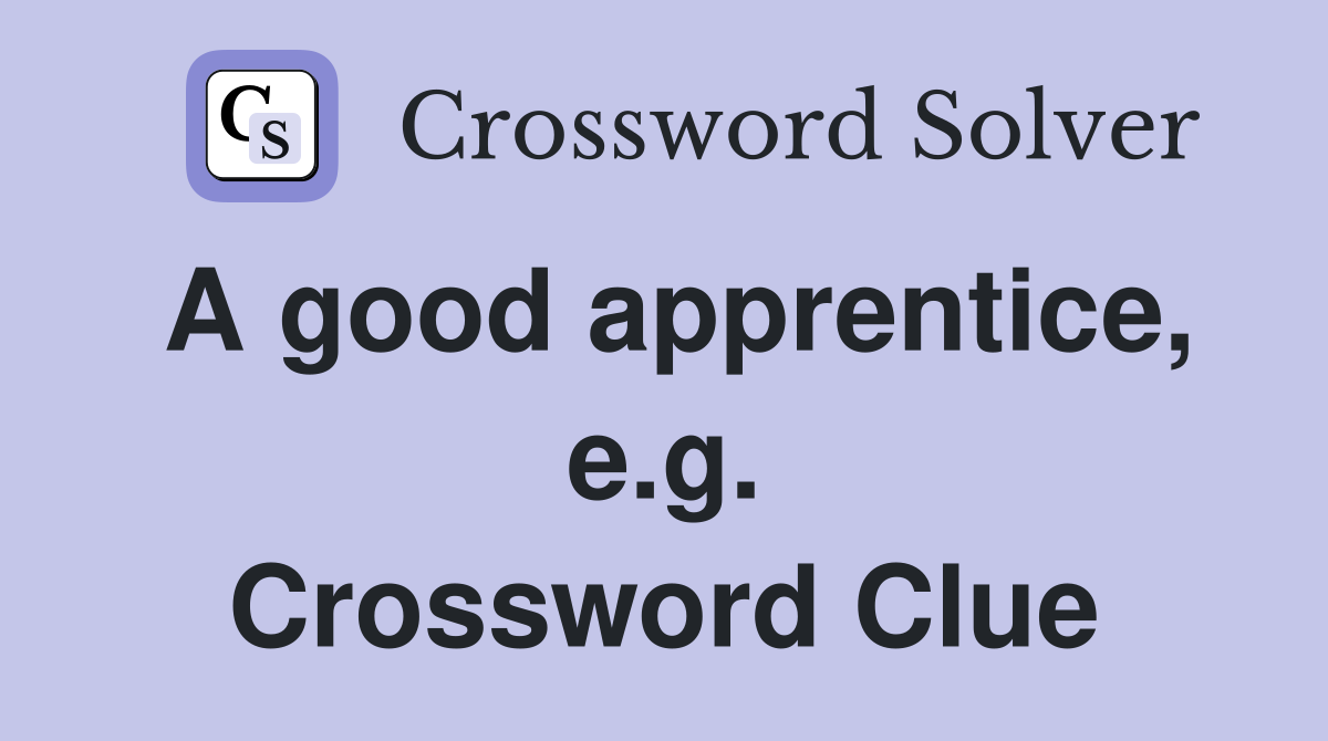 A good apprentice, e.g. Crossword Clue