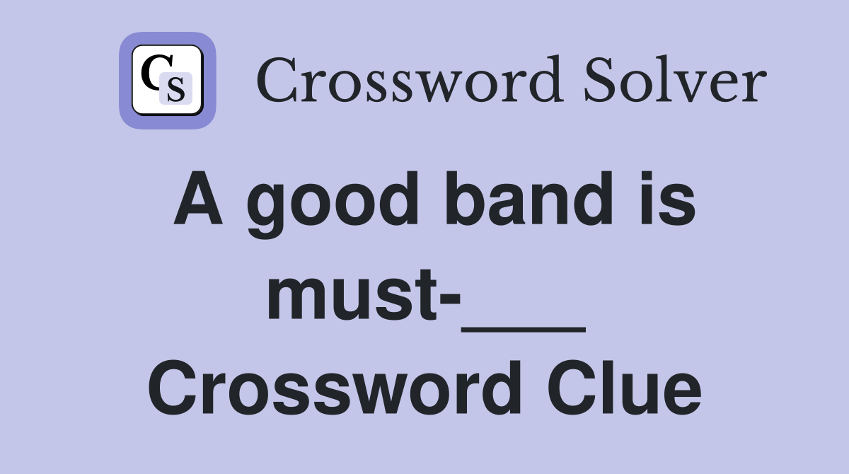 A good band is must-___ Crossword Clue