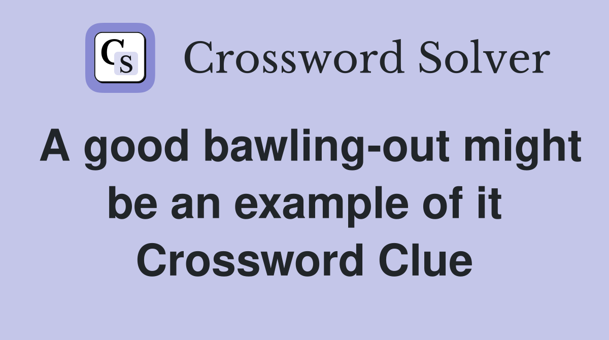 A good bawling-out might be an example of it Crossword Clue