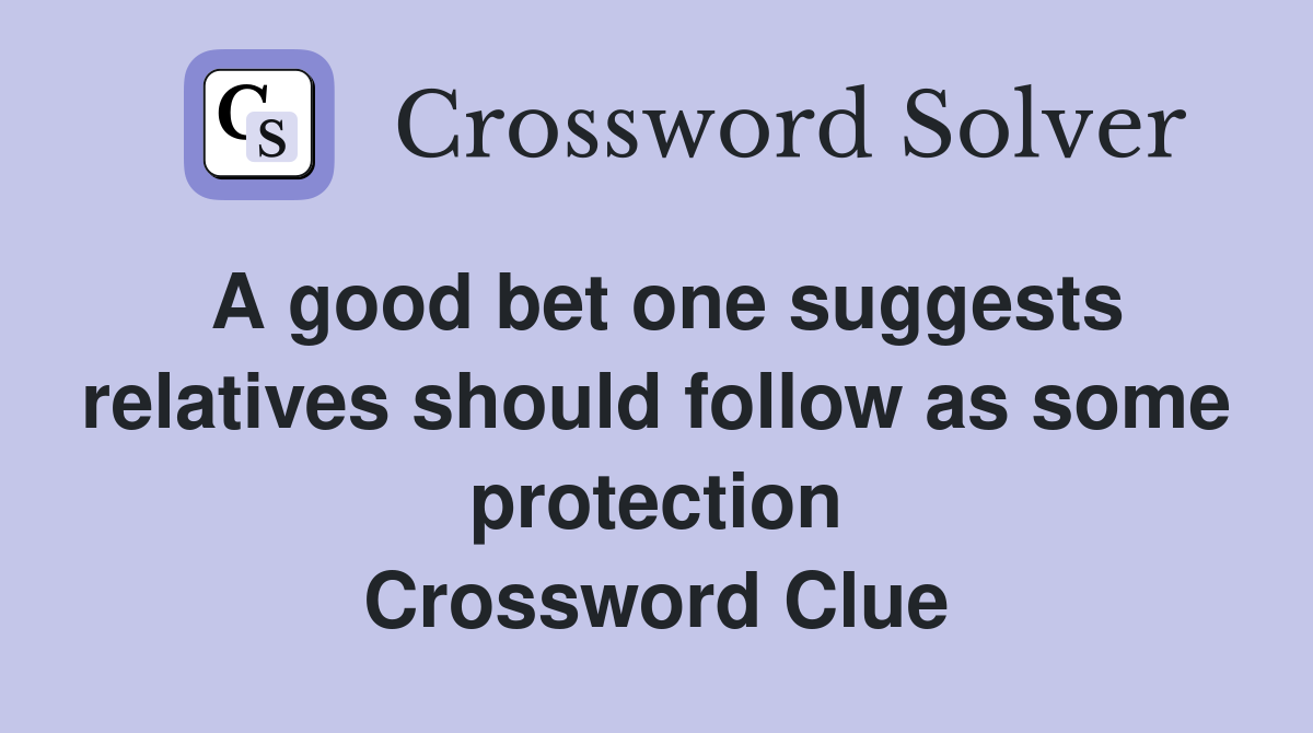 A good bet one suggests relatives should follow as some protection Crossword Clue