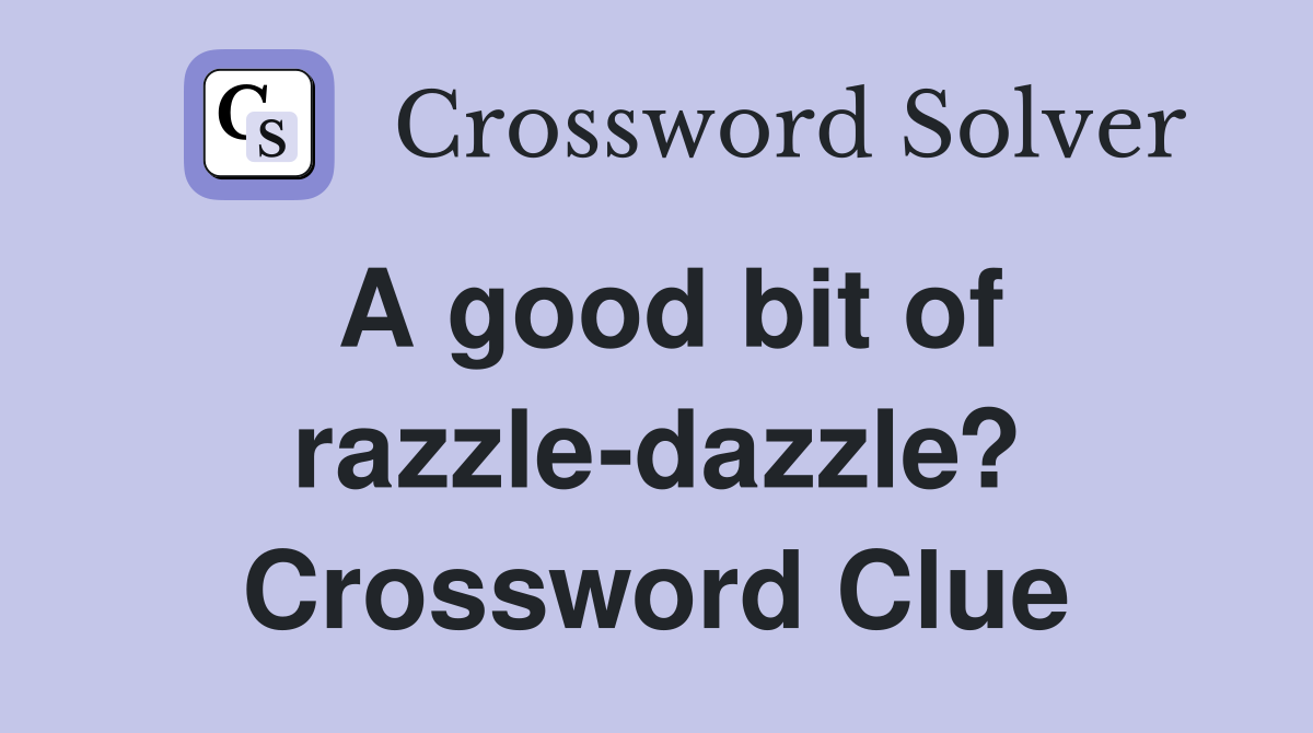 A good bit of razzle-dazzle? Crossword Clue