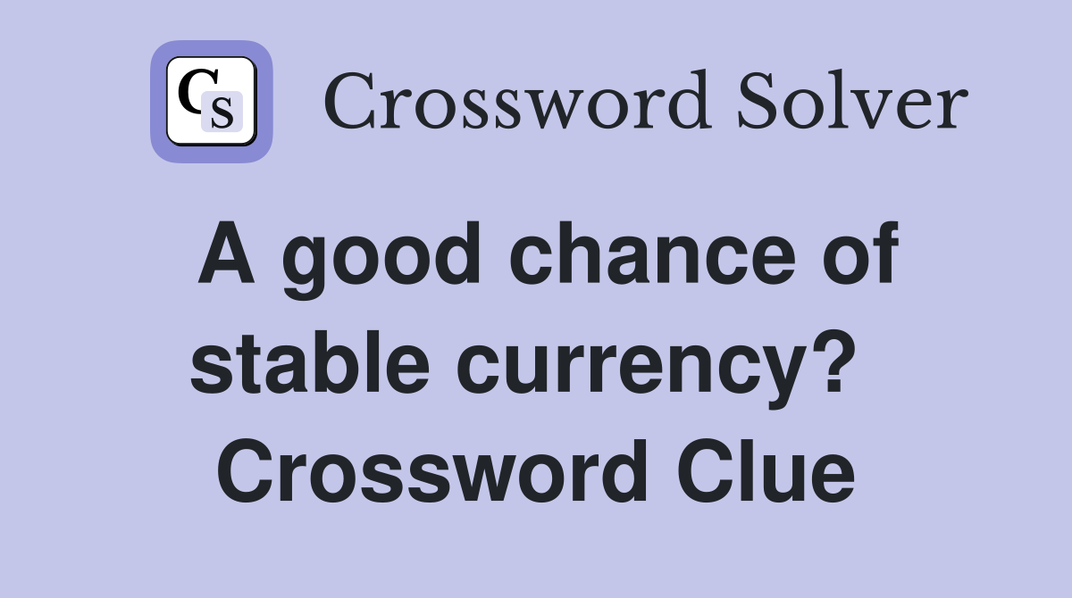 A good chance of stable currency?  Crossword Clue