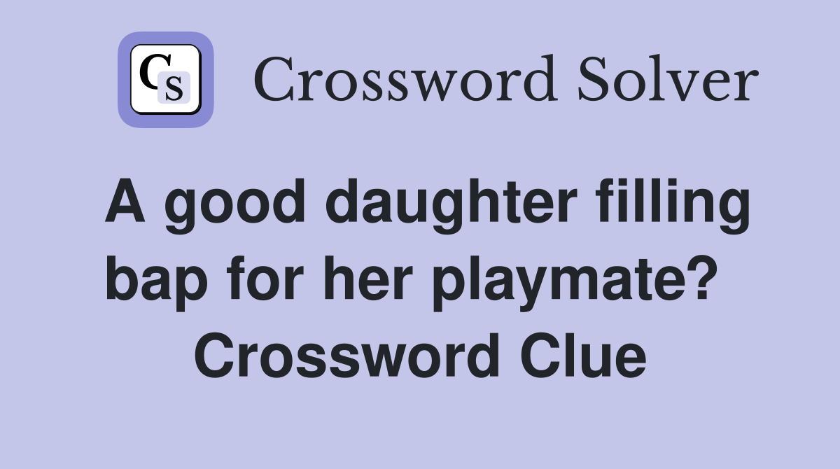 A good daughter filling bap for her playmate?  Crossword Clue