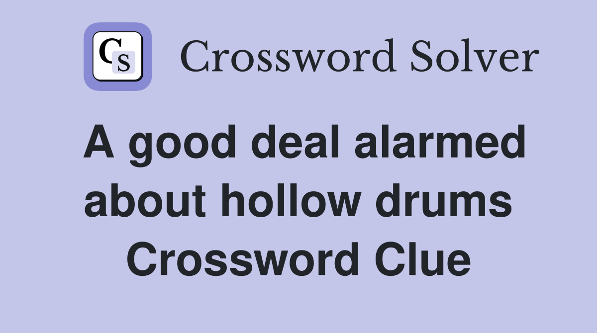 A good deal alarmed about hollow drums Crossword Clue