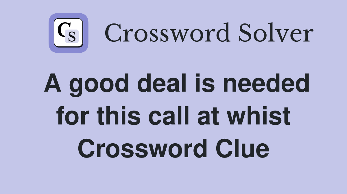 A good deal is needed for this call at whist Crossword Clue