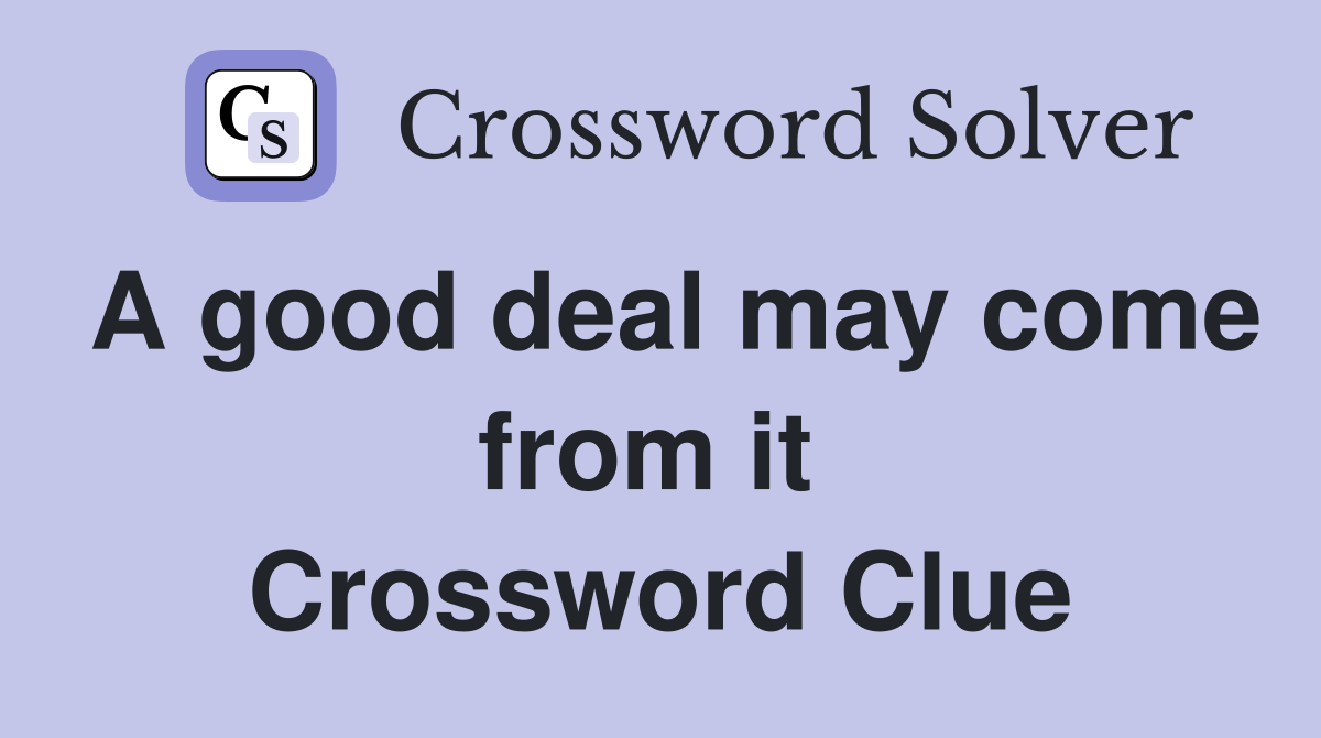 A good deal may come from it  Crossword Clue