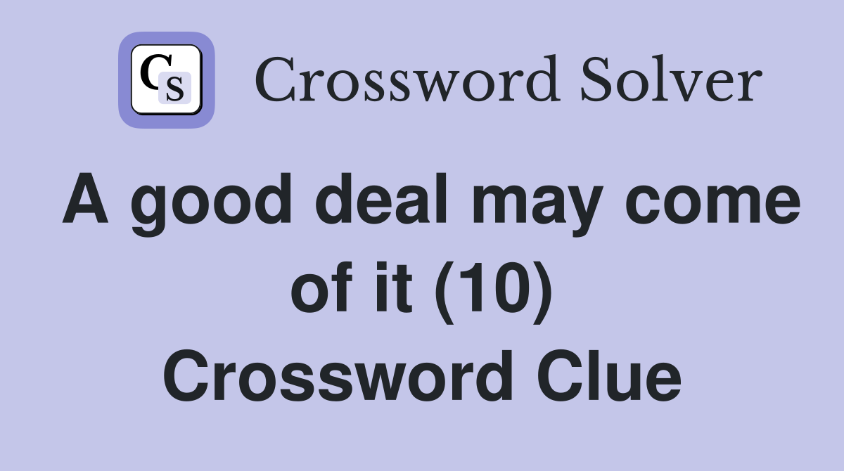 A good deal may come of it (10) Crossword Clue