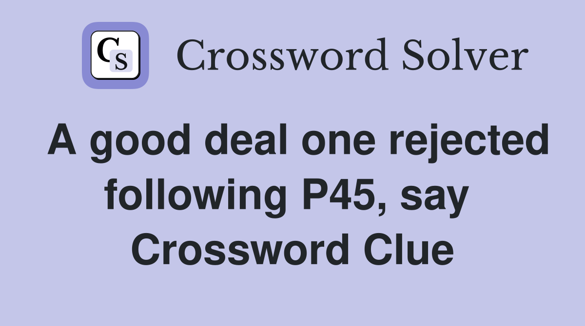A good deal one rejected following P45, say  Crossword Clue