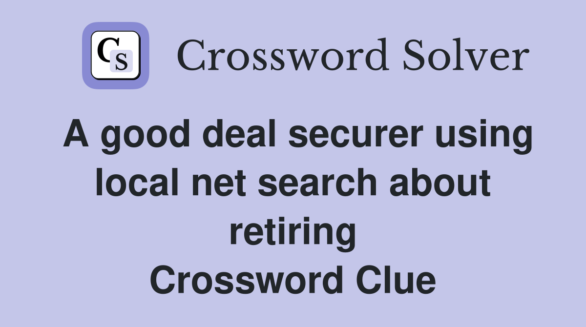 A good deal securer using local net search about retiring Crossword Clue