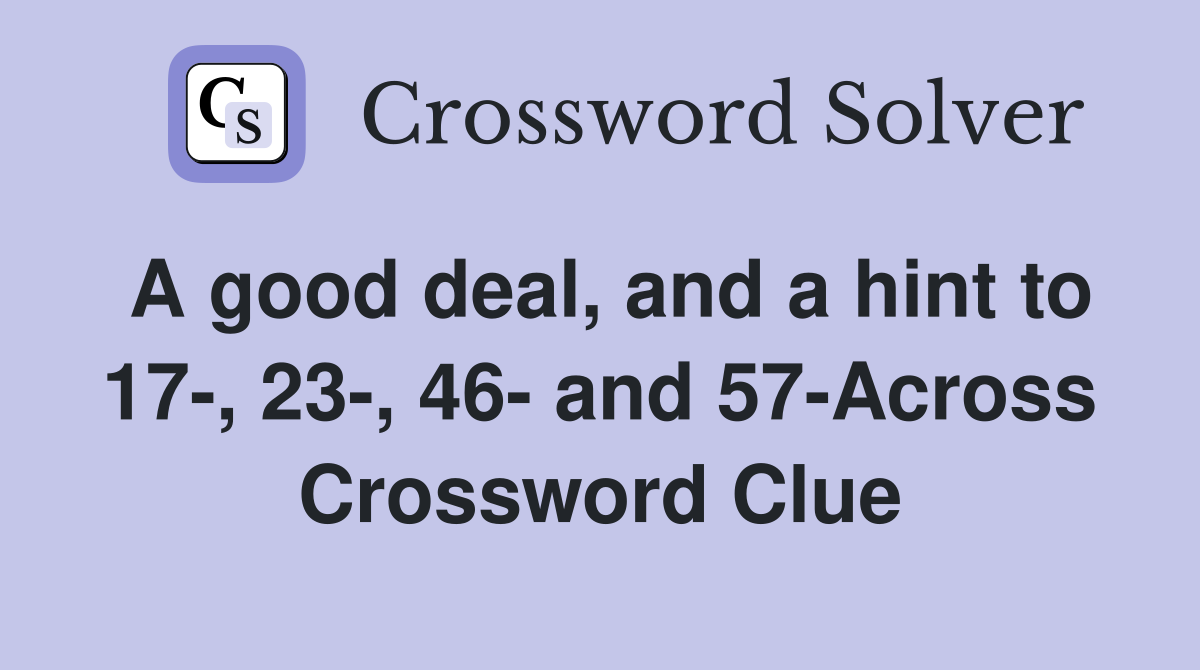 A good deal, and a hint to 17-, 23-, 46- and 57-Across Crossword Clue