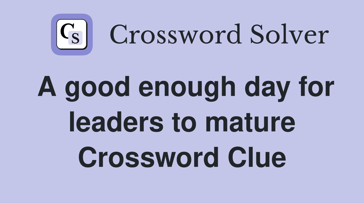 A good enough day for leaders to mature Crossword Clue