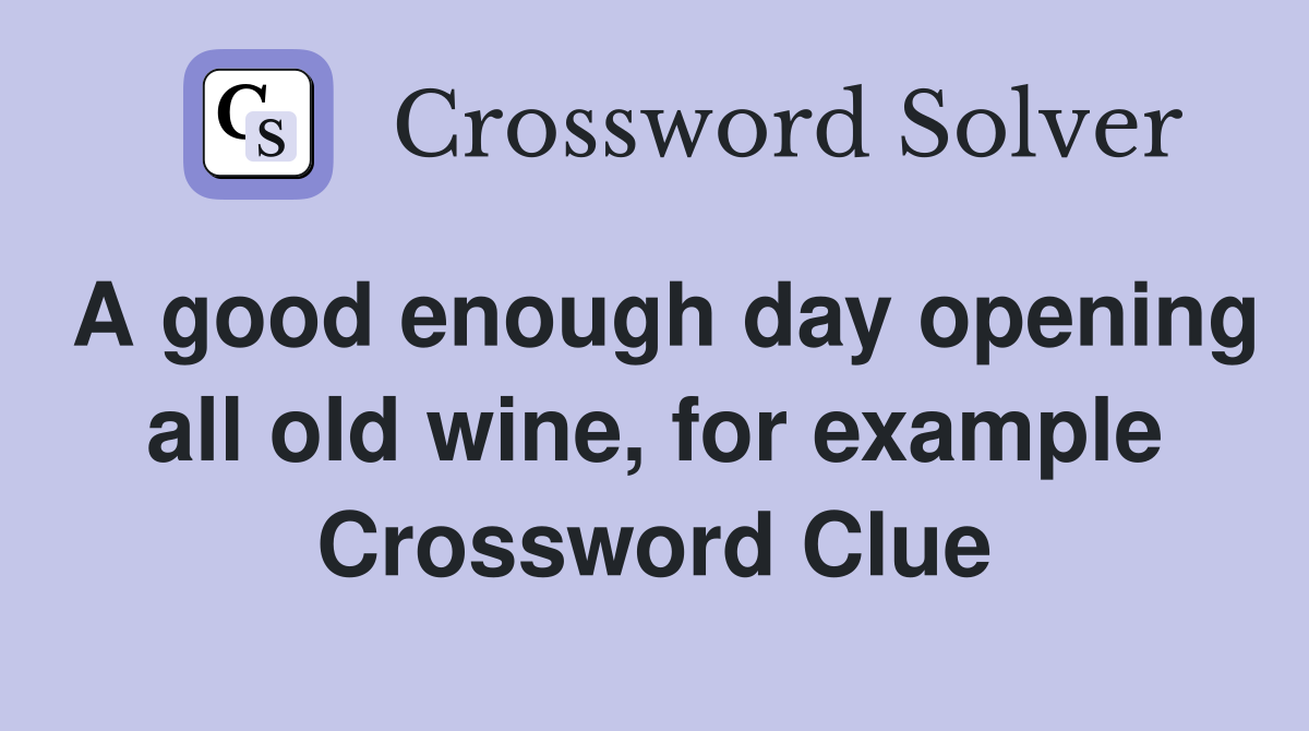 A good enough day opening all old wine, for example Crossword Clue