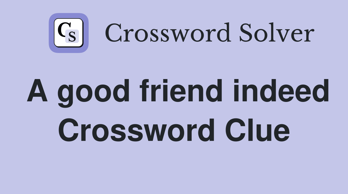 A good friend indeed Crossword Clue