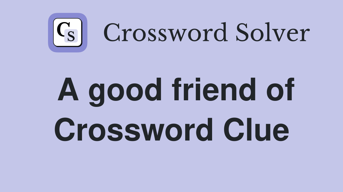 A good friend of Crossword Clue