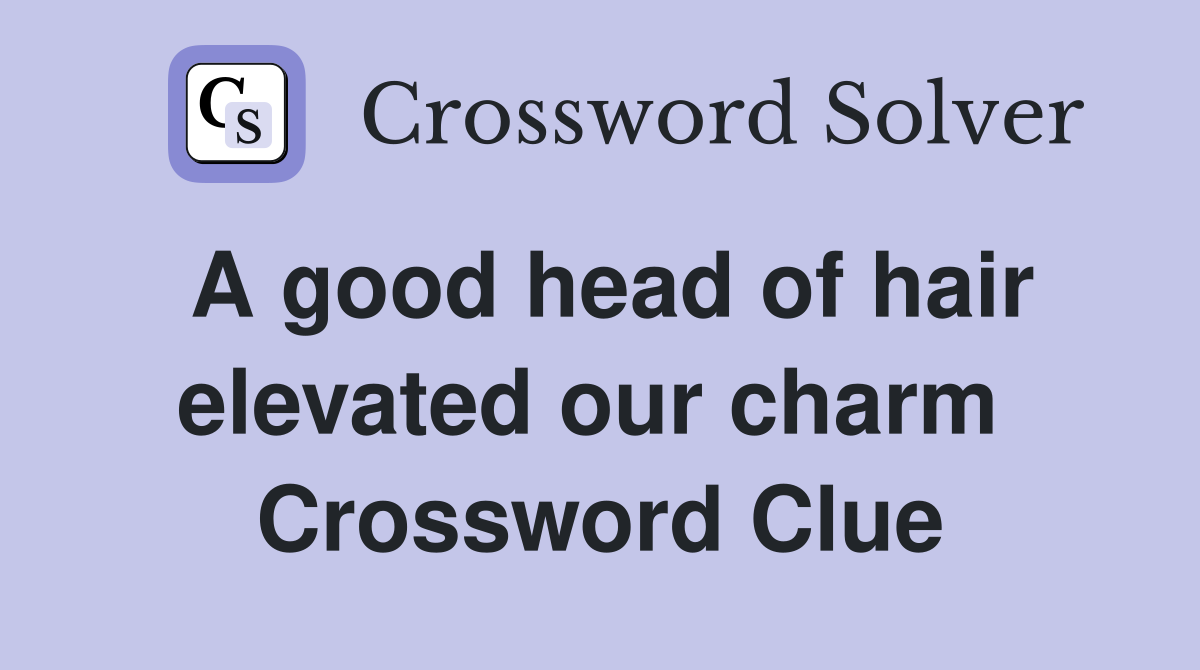 A good head of hair elevated our charm  Crossword Clue