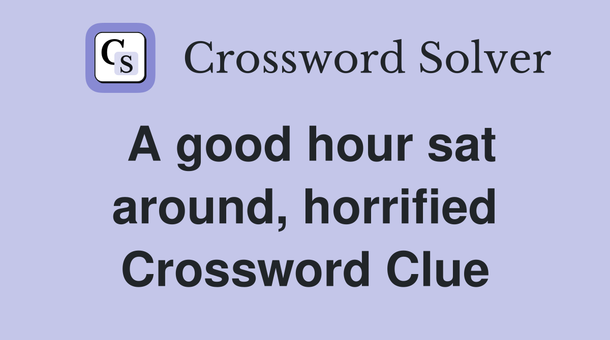 A good hour sat around, horrified Crossword Clue