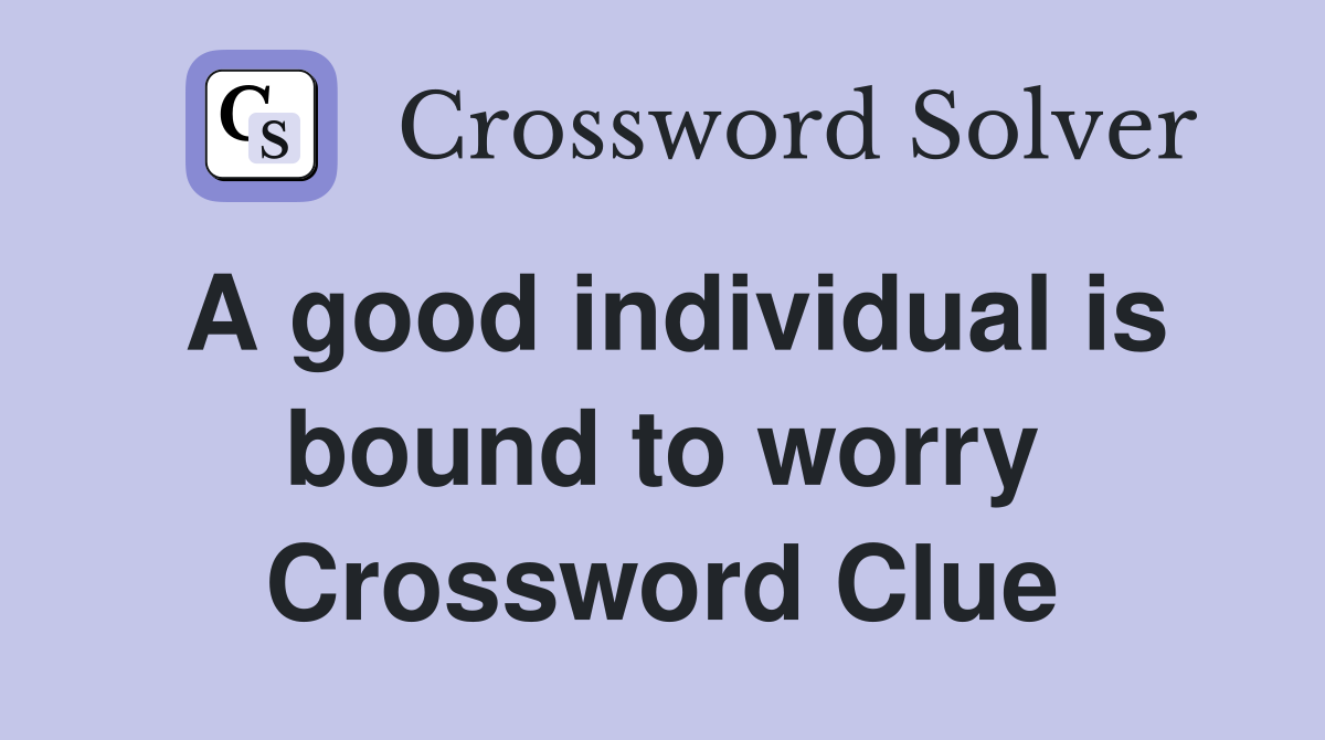 A good individual is bound to worry Crossword Clue