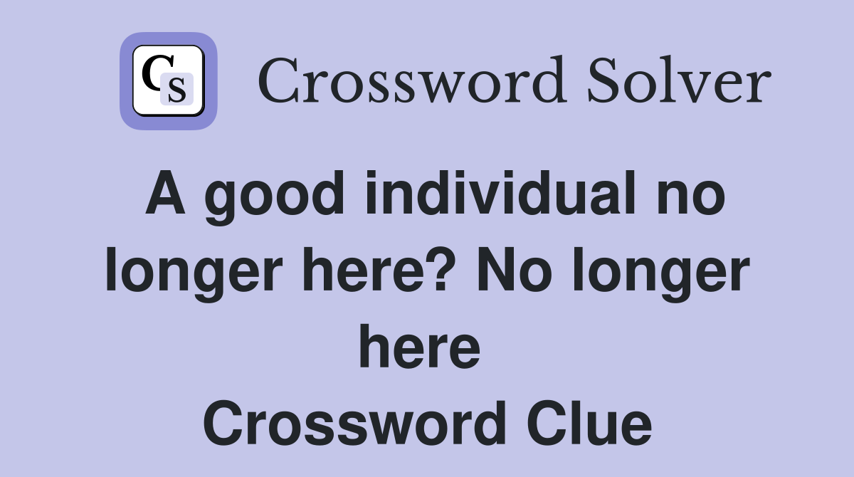 A good individual no longer here? No longer here  Crossword Clue
