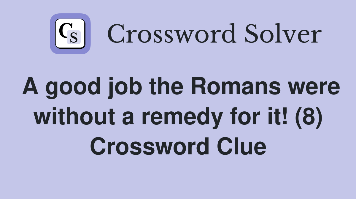 A good job the Romans were without a remedy for it! (8) Crossword Clue
