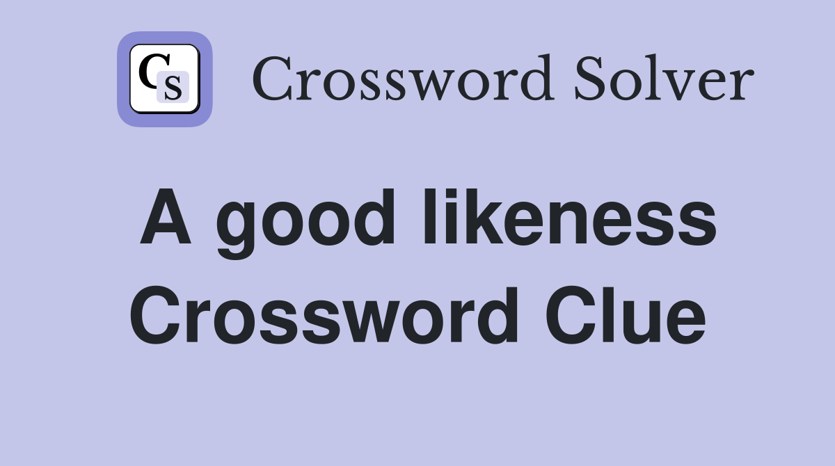 A good likeness Crossword Clue