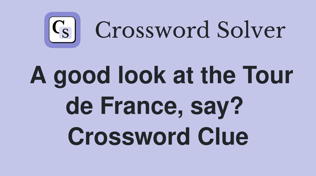 A good look at the Tour de France, say?  Crossword Clue