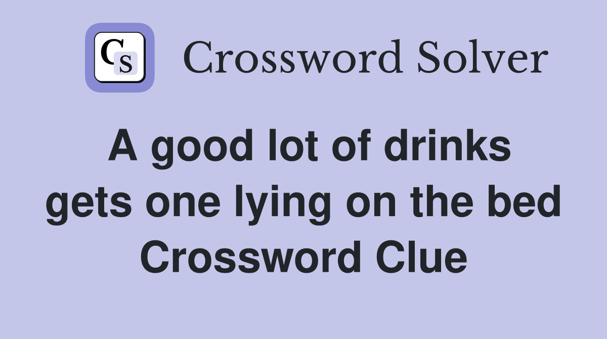 A good lot of drinks gets one lying on the bed Crossword Clue