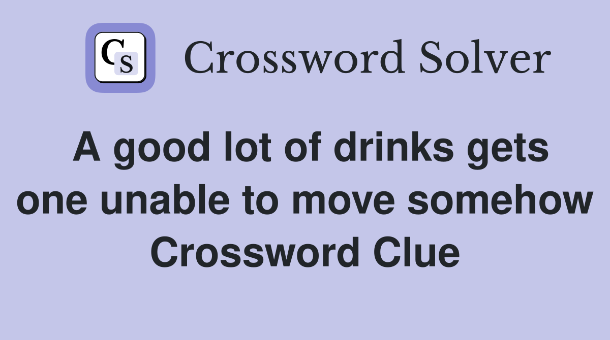 A good lot of drinks gets one unable to move somehow Crossword Clue