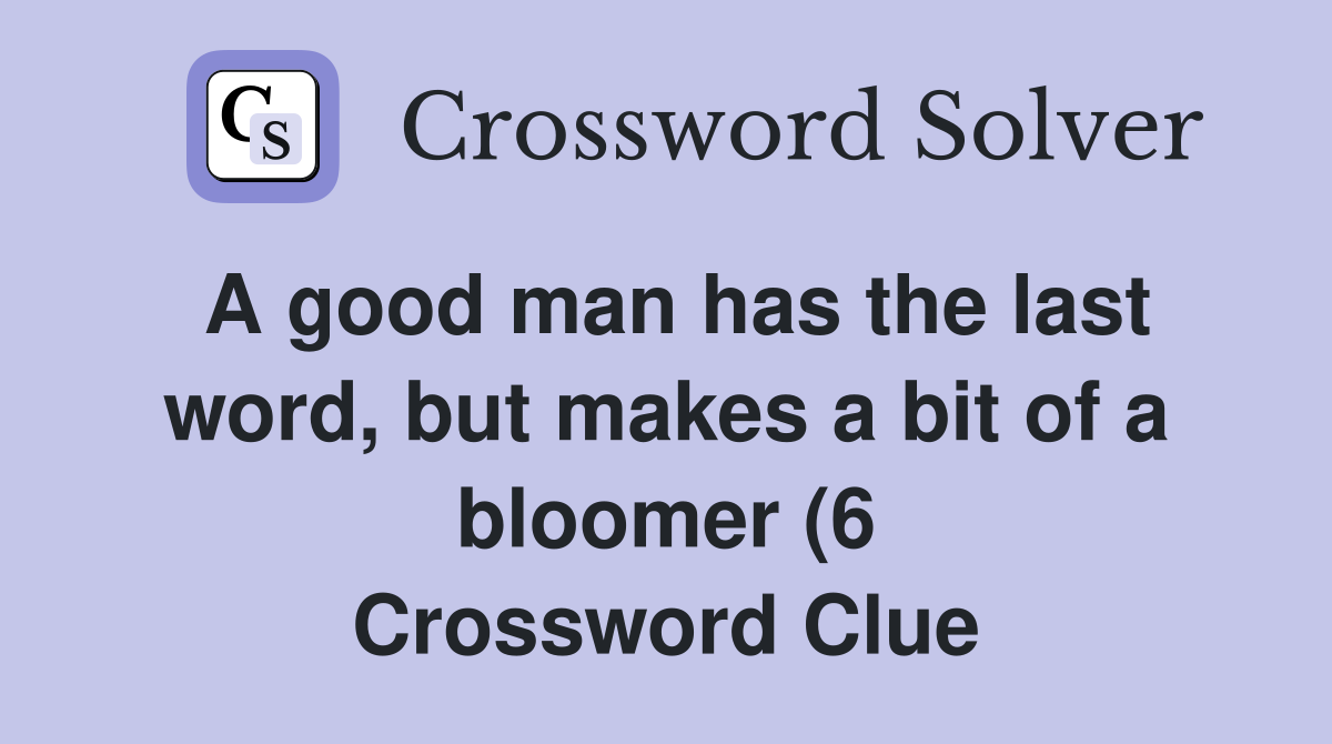 A good man has the last word but makes a bit of a bloomer (6 A good man has the last word but makes a bit of a bloomer (6