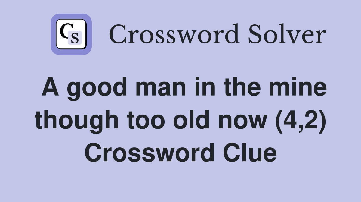 A good man in the mine though too old now (4,2) Crossword Clue